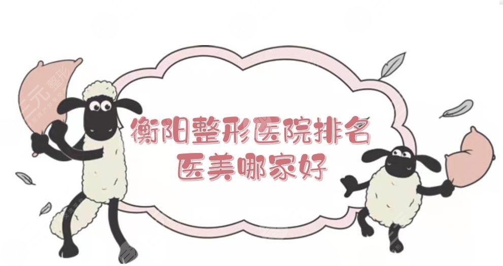 衡阳整形医院排名|医美哪家好？口碑实力介绍+地址一览！