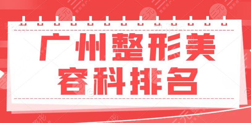 广州整形美容科排名（哪个医院好？）公立三甲医院盘点