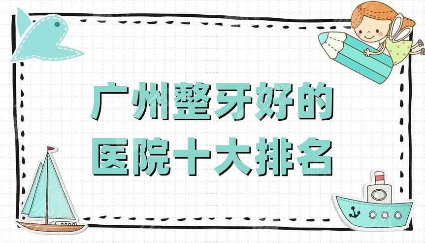 广州整牙好的医院十大排名