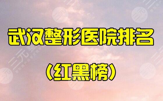 武汉整形医院排名前三的有哪些？红黑榜公布！