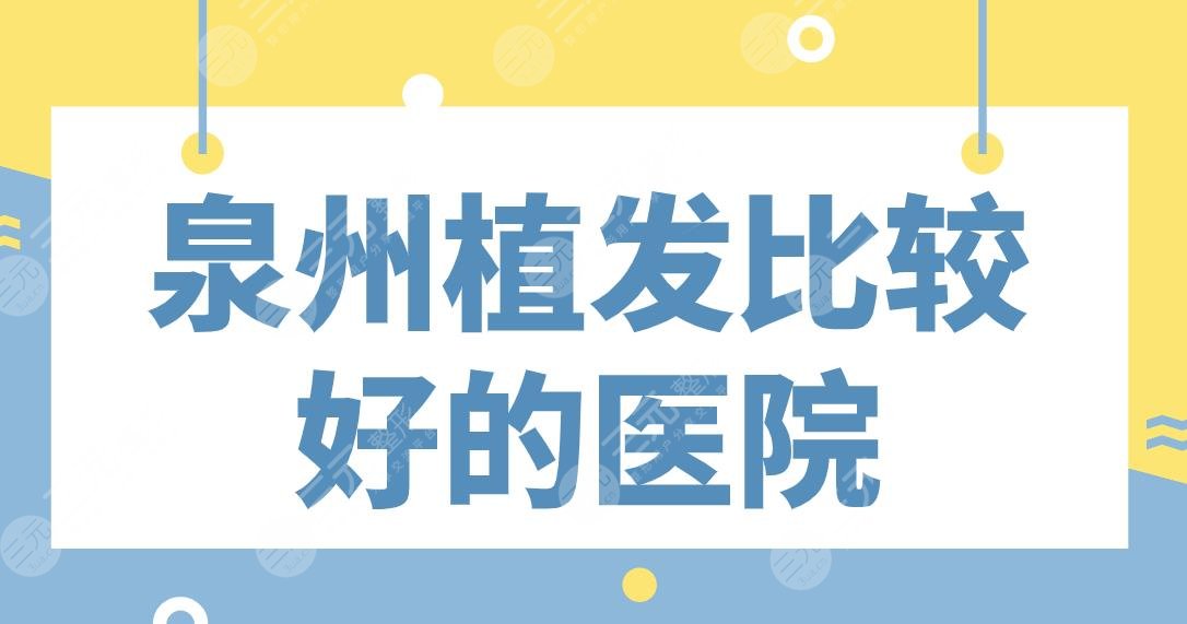 泉州植发比较好的医院|三甲还是专科?第一医院、碧莲盛植发等上榜!