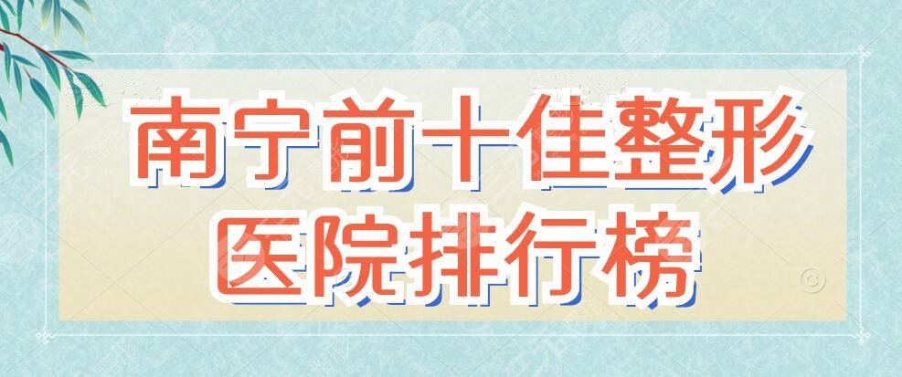 南宁前十佳整形医院排行榜：华美、星范、慧美，技术pick