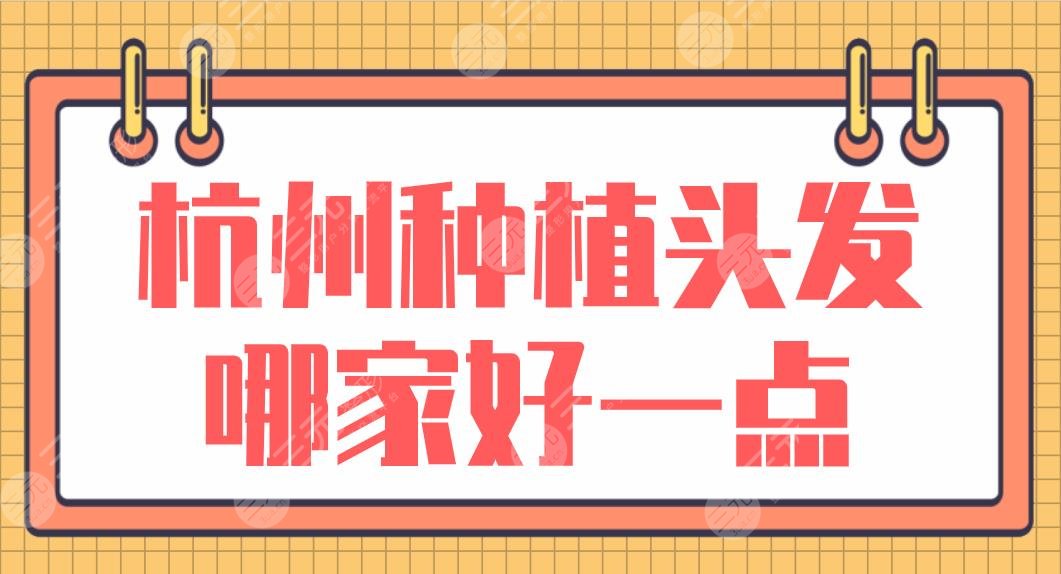 杭州种植头发哪家好一点？排名：市一医院、大麦微针、首瑞植发等上榜！