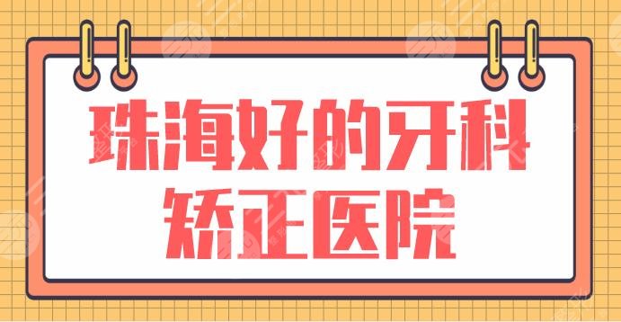 珠海好的牙科矫正医院名单！牙齿矫正排名榜|九龙口腔、蜗牛口腔等上榜！