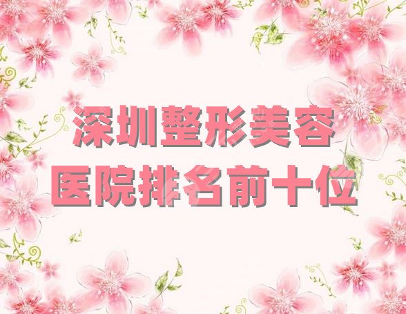 深圳整形美容医院排名前十位