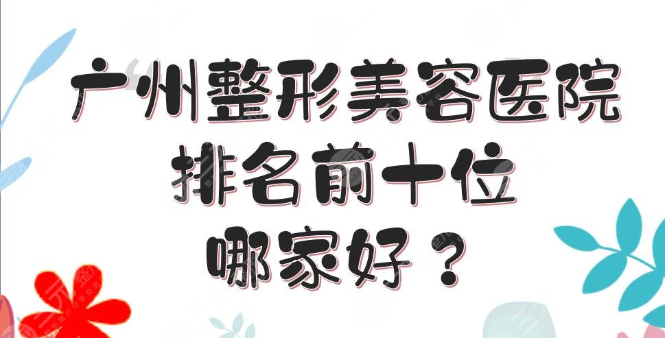 广州整形美容医院排名前十位|哪家好？曙光\紫馨\颜所等实力点评！