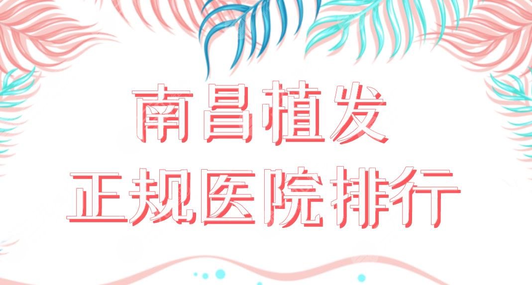 南昌植发正规医院排行2024|碧莲盛、大麦微针、佳美美容哪家好?