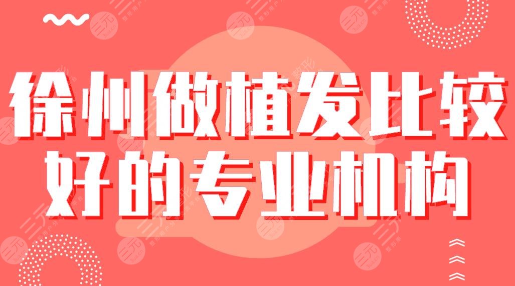 徐州做植发比较好的专业机构盘点！华美植发、雍禾植发、新生植发上榜！
