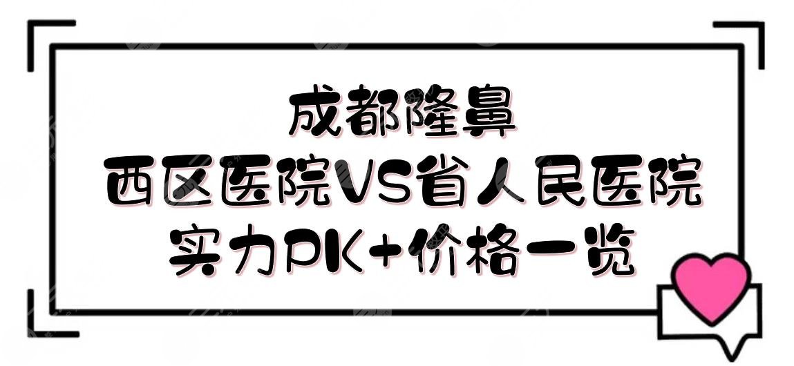 成都西区医院隆鼻好还是省人民医院？医院整形科室实力PK+价格参考！