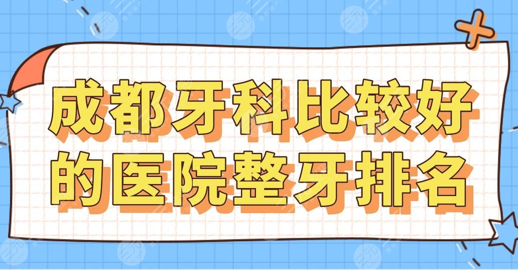 成都牙科比较好的医院整牙排名|新桥、圣贝、极光、贝臣、团圆上榜！