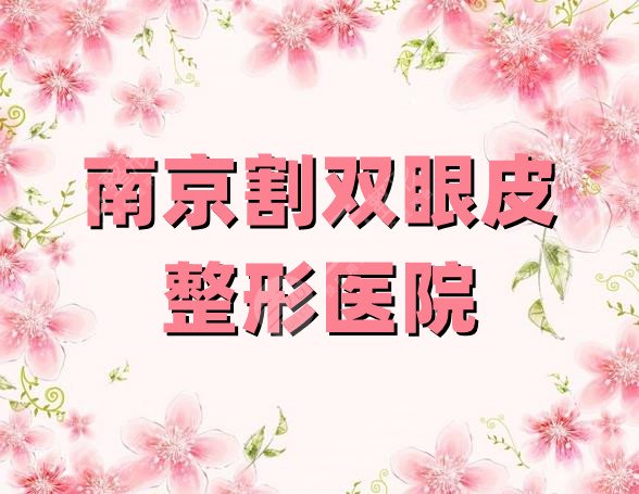 南京割双眼皮比较出名的整形医院