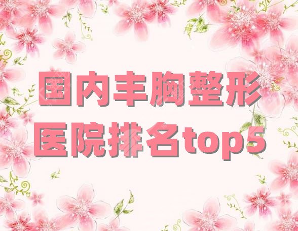 国内丰胸整形医院排名top5