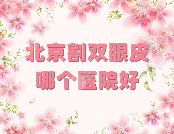 北京割双眼皮哪个医院好