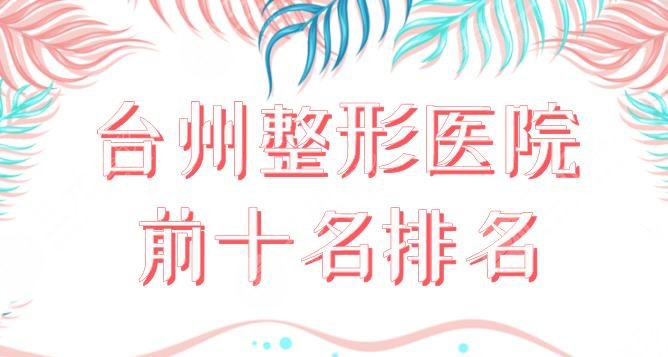 台州整形医院前十名排名|美容医院哪个好？台州医院、市立医院等上榜！