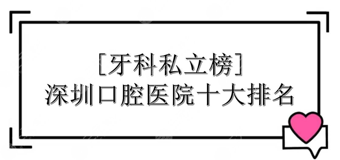[私立榜]深圳口腔医院十大排名|牙科哪家好？地址一览+收费价目表！