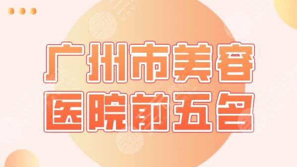 广州市美容医院前五名盘点！广大医院、海峡、华美、曙光整形等上榜！