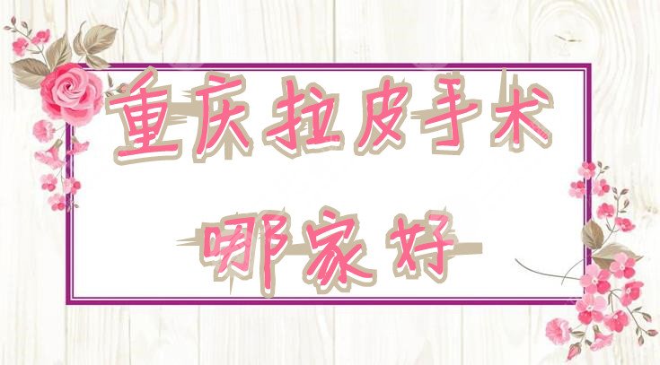 重庆拉皮手术哪家好