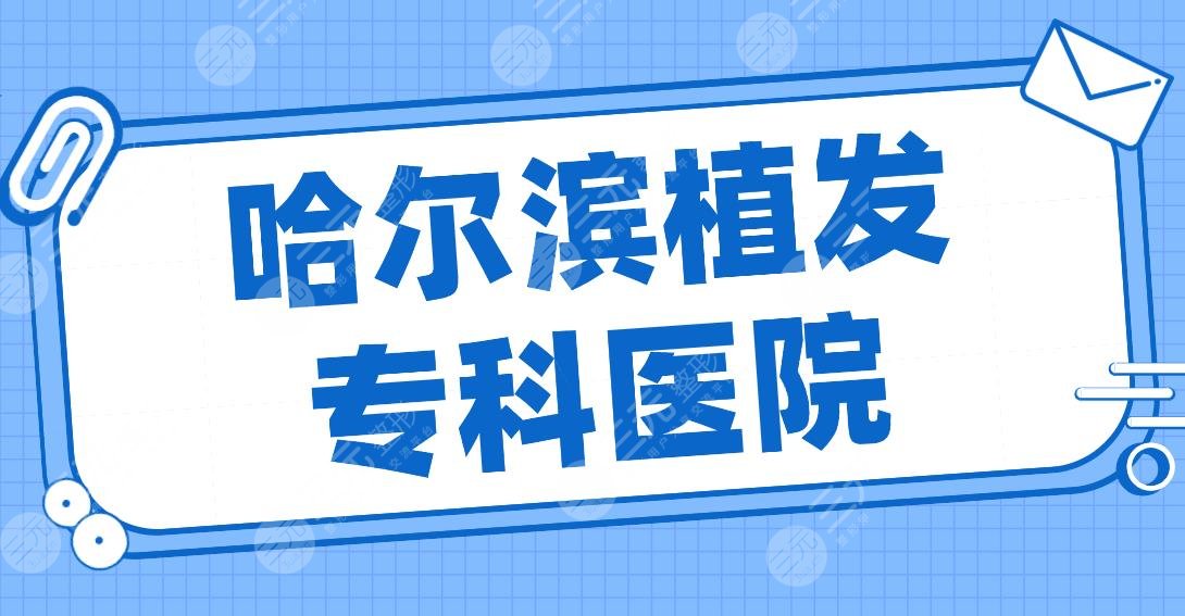 哈尔滨植发专科医院名单排名!大麦微针、瑞丽美利丝、艺星等上榜!