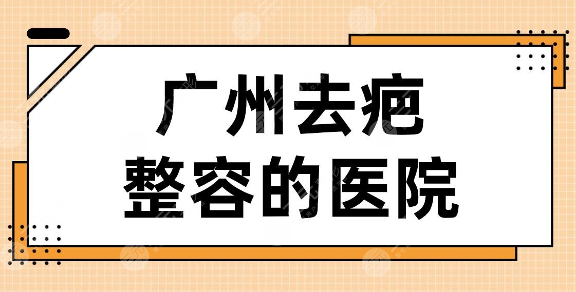 广州去疤整容的医院名单！2024排名|曙光、华美、紫馨、积美等上榜！