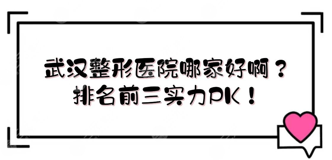 武汉整形医院哪家好啊？排名前三实力PK！公立科室口碑一览