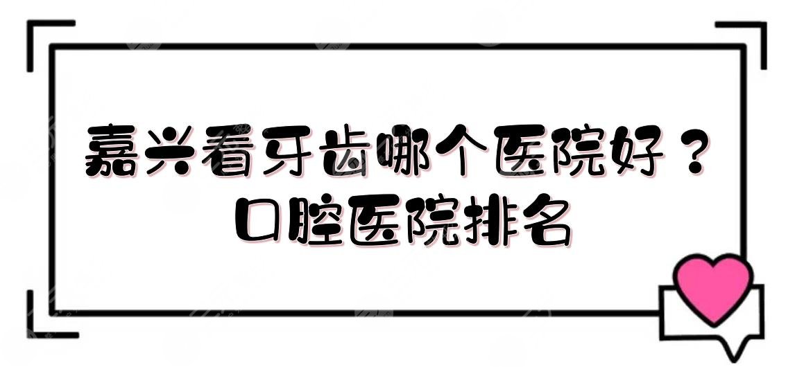 嘉兴看牙齿哪个医院好？口腔医院排名新发布！*立vs私立~
