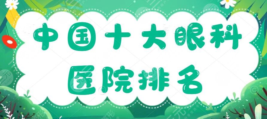 中国十大眼科医院排名红榜揭晓，10家口碑机构任君挑选~