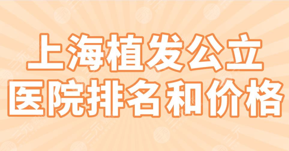 上海植发公立医院排名和价格|华山医院、瑞金医院、中山医院上榜！
