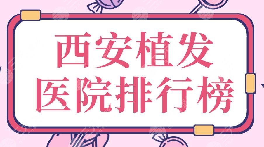 西安植发医院排行榜|大麦、艺星、碧莲盛、熙朵...等实力上榜!