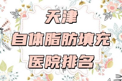 天津自体脂肪填充医院排名