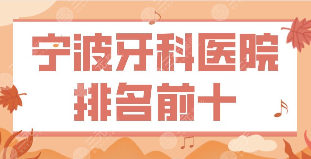 宁波牙科医院排名前十|牙壹家口腔、恒美口腔、亚美口腔...上榜！