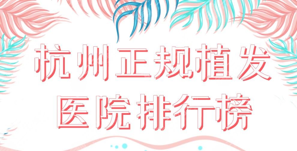 杭州正规植发医院排行榜2024|大麦、首瑞、碧莲盛等上榜!附价格表