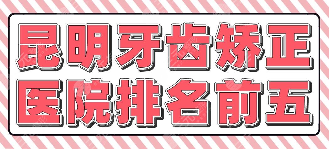 昆明牙齿矫正医院排名前五|省**口腔医院、美奥、尚爱韩美等上榜！