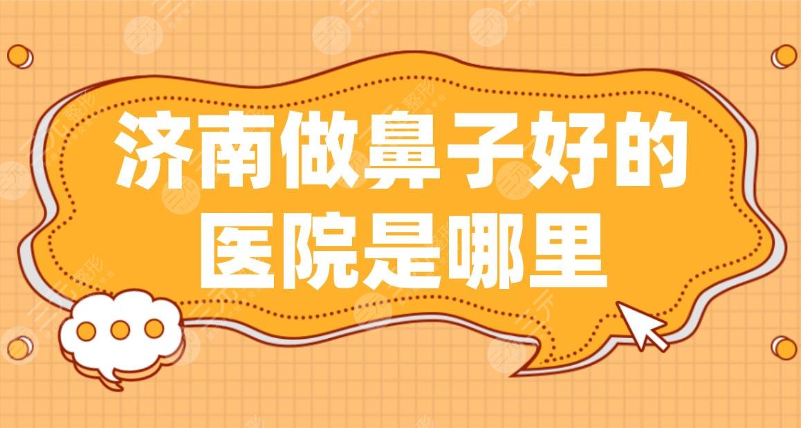 济南做鼻子好的医院是哪里？省立医院、海峡整形、瑞丽整形等上榜！
