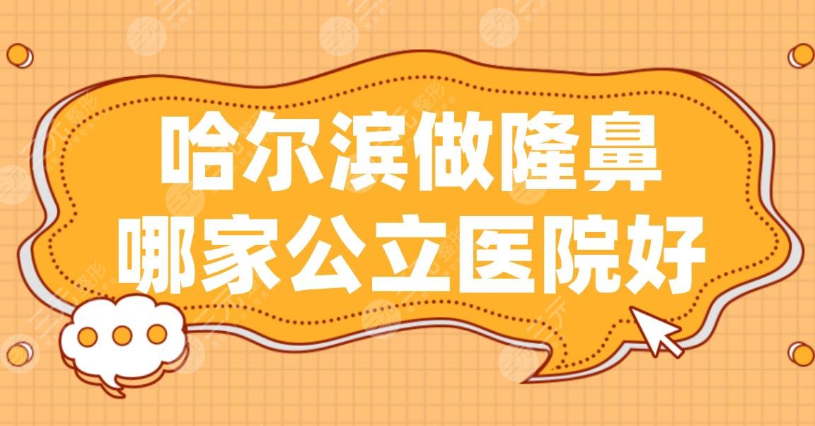 哈尔滨做隆鼻哪家公立医院好？市一医院、哈医大二院、省医院上榜！
