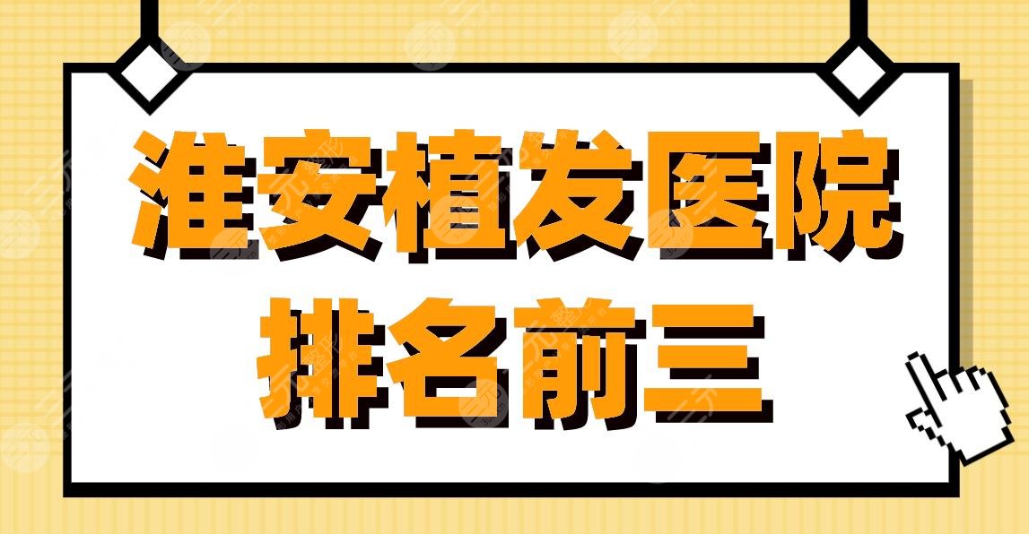 淮安植发医院排名前三|淮安市一院、新生植发、华美整形上榜!
