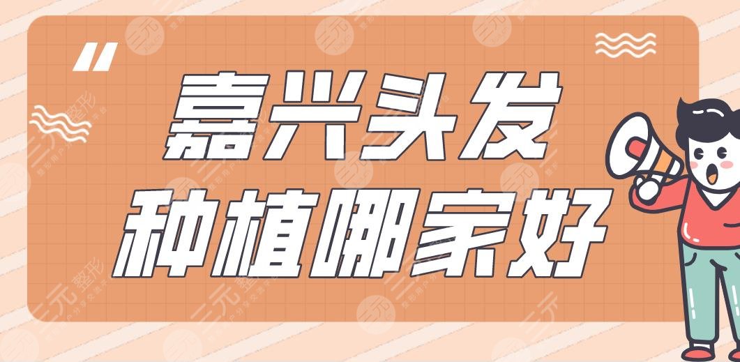 嘉兴头发种植哪家好?附医院排名|新生植发、曙光植发等上榜!