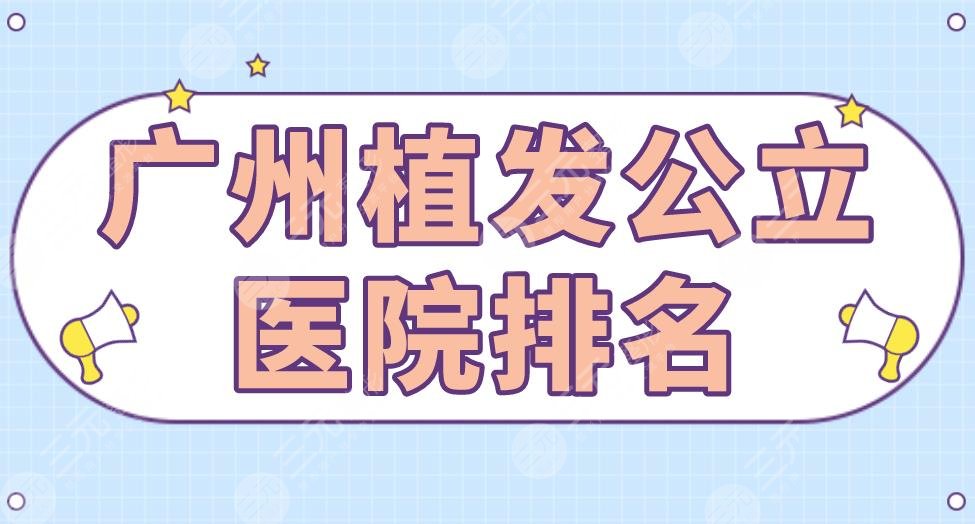 广州植发公立医院排名|南方医院、人民医院、十字会医院等上榜！