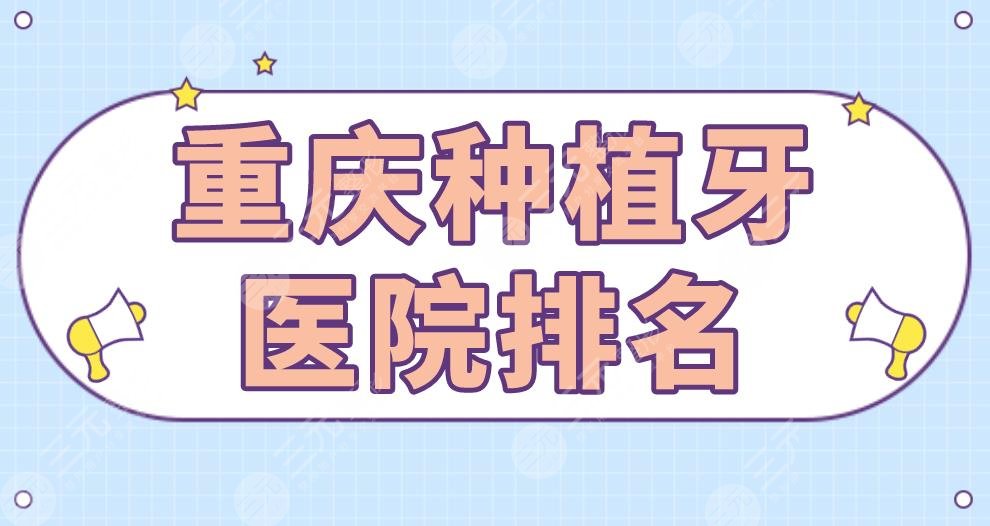 重庆种植牙医院排名|团圆口腔、维乐口腔、美奥口腔等上榜！