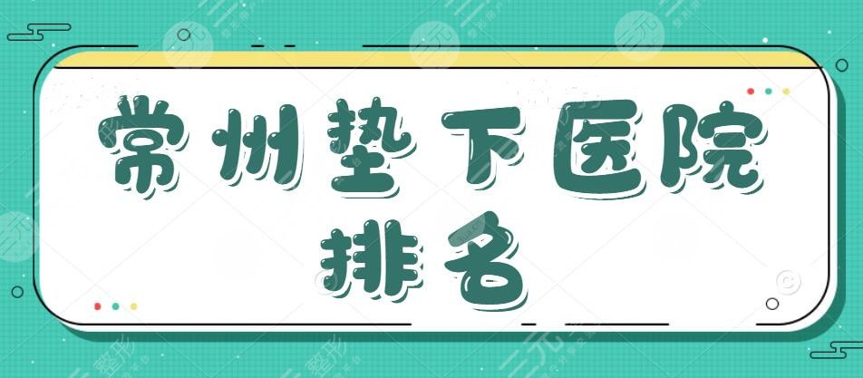 常州垫下巴医院排名（公立三甲），技术和效果双重保障