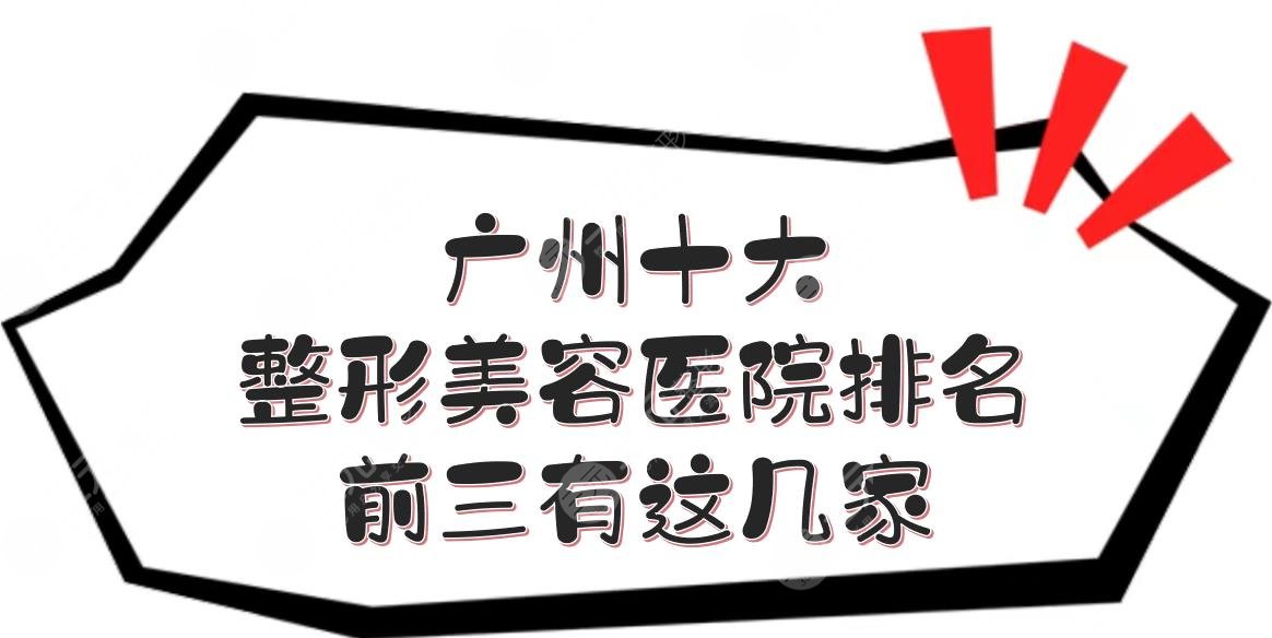 广州十大整形美容医院排名|前三有这几家！都是正规的~
