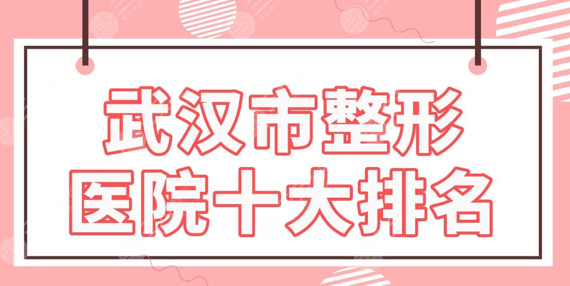 武汉市整形医院十大排名|中翰、美基元、艺星等上榜！附光子嫩肤体验分享
