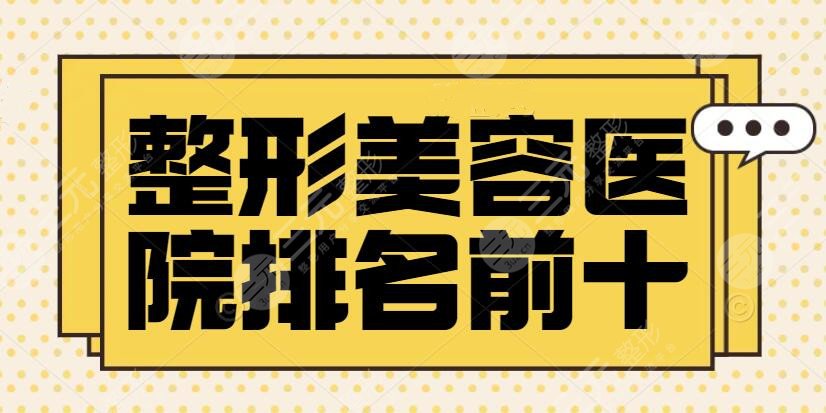 整形美容医院排名前十位：10家靠谱机构随你挑选！