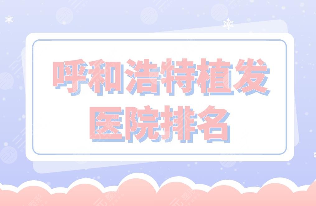 呼和浩特植发医院排名|市第一医院、五洲整形、诺伊美等医院上榜!