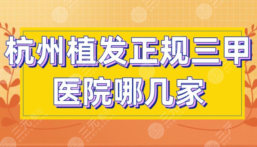 杭州植发正规三甲医院哪几家好？人民医院、浙大一院上榜！