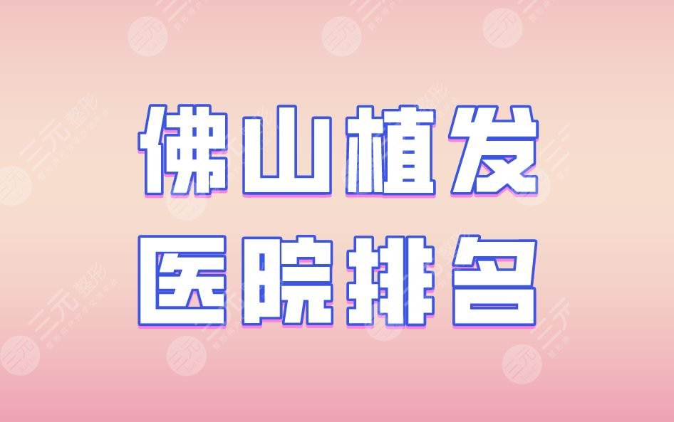 佛山植发医院排名|大麦微针植发、雍禾植发、壹加壹整形上榜!