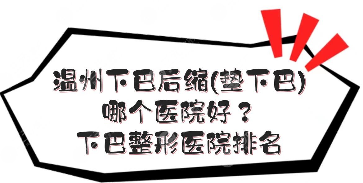 温州下巴后缩(垫下巴)哪个医院好？下巴整形医院排名+价格收费一览！