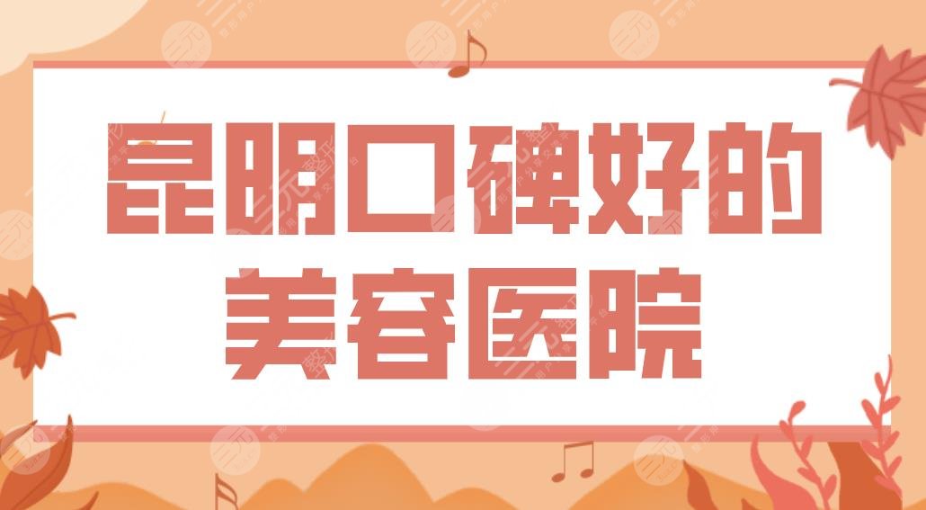 昆明口碑好的美容医院排行|激光祛斑哪家好？艺星、丽都、韩辰怎么样？