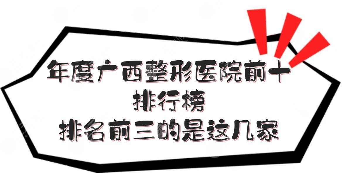 2024年度的广西整形医院前十排行榜来啦!排名前三的是这几家