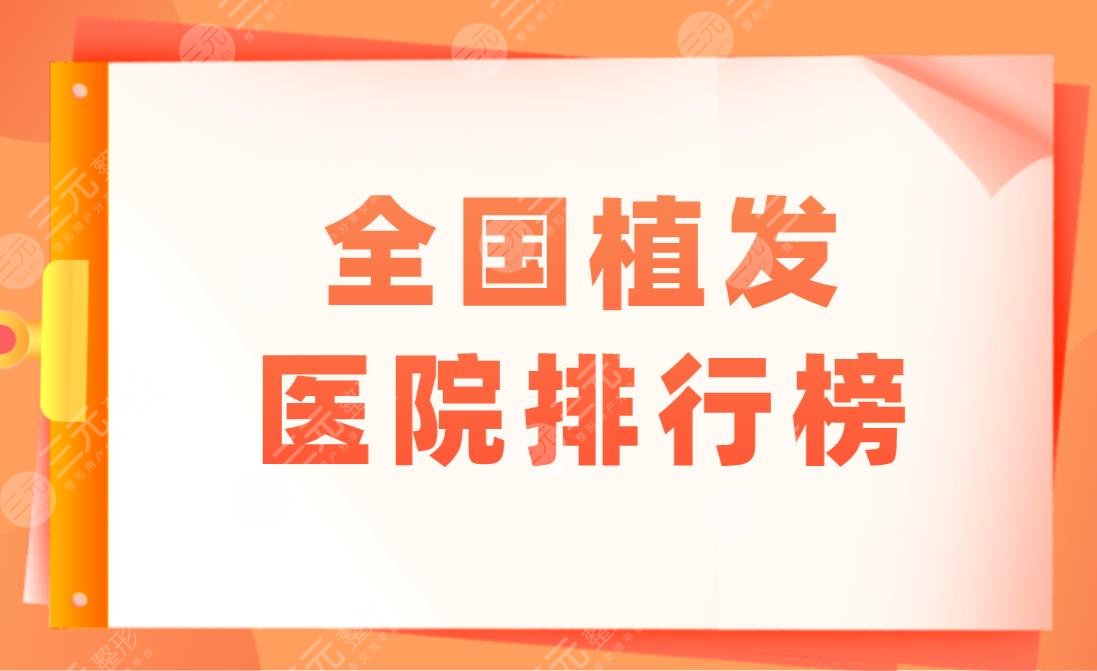 全国植发医院排行榜|哪里种植头发技术比较好?附植发价格表