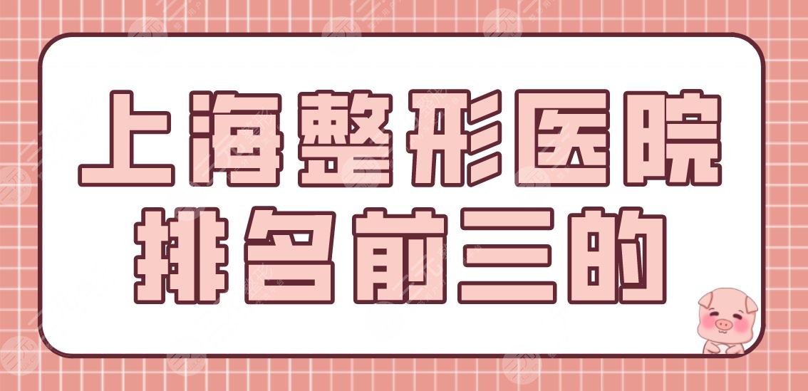 上海整形医院排名前三的有哪几家？华美、伯思立、首尔丽格怎么样？
